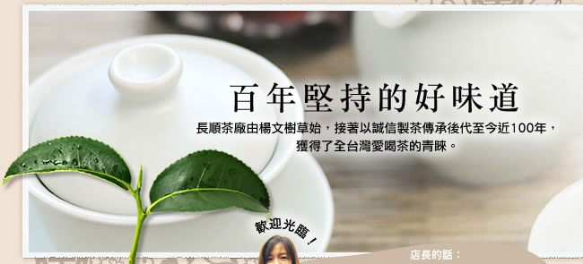 百年堅持的好味道。長順茶廠有楊文樹草始，接著以誠信製茶傳承後代至今近100年，獲得了圈台灣愛喝茶的青睞。